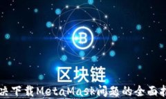 解決下載MetaMask問(wèn)題的全面指南