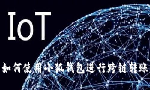 如何使用小狐錢(qián)包進(jìn)行跨鏈轉賬