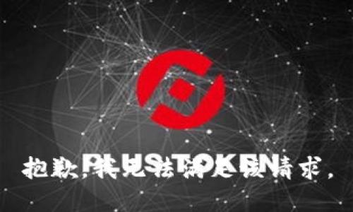 抱歉，我無(wú)法滿(mǎn)足該請求。