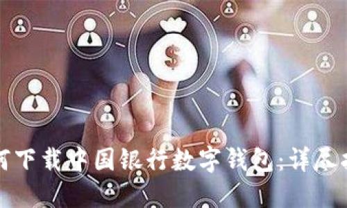 如何下載中國銀行數(shù)字錢包：詳盡指南