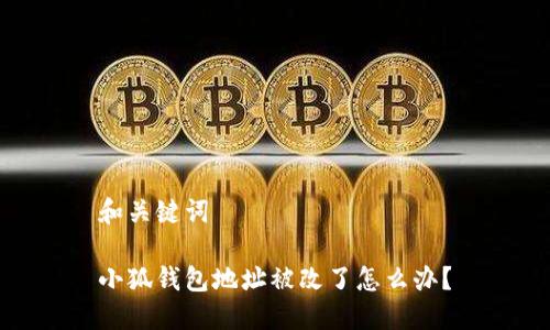 和關(guān)鍵詞

小狐錢(qián)包地址被改了怎么辦？