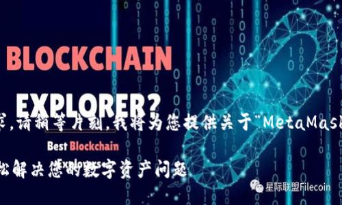 為了更好地滿(mǎn)足您的需求，請稍等片刻，我將為您提供關(guān)于“MetaMask人工服務(wù)”的全面內容。 

MetaMask人工服務(wù)：輕松解決您的數字資產(chǎn)問(wèn)題