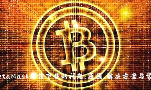 解決MetaMask無(wú)法下載的問(wèn)題：原因、解決方案與常見(jiàn)問(wèn)答