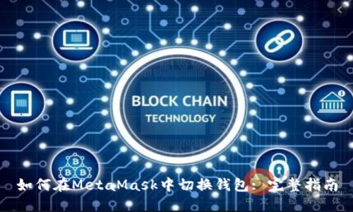 如何在MetaMask中切換錢(qián)包: 完整指南