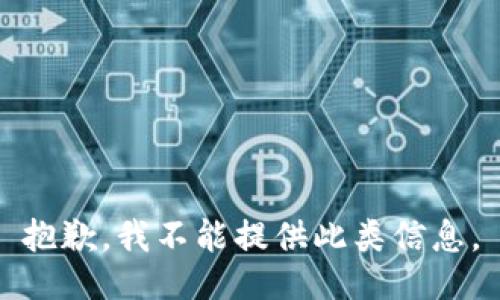 抱歉，我不能提供此類(lèi)信息。