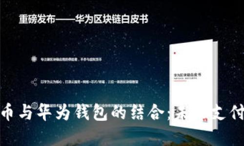 數(shù)字人民幣與華為錢包的結(jié)合：未來支付的新選擇