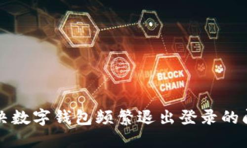 解決數(shù)字錢包頻繁退出登錄的問題