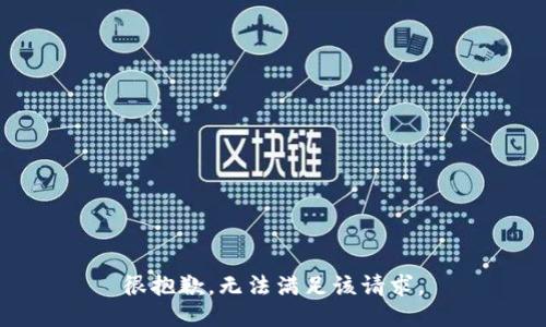 很抱歉，無(wú)法滿足該請(qǐng)求。