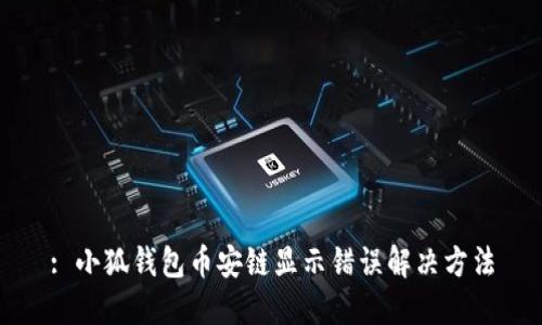: 小狐錢(qián)包幣安鏈顯示錯誤解決方法