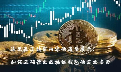 這里是您請求內(nèi)容的簡要展示:

如何正確讀出區(qū)塊鏈錢包的英文名稱