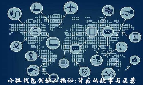 
小狐錢(qián)包創(chuàng  )始人揭秘：背后的故事與愿景