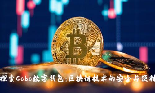 探索Cobo數(shù)字錢包：區(qū)塊鏈技術(shù)的安全與便利
