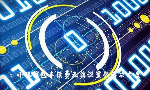 : 小狐錢(qián)包手續費無(wú)法設置的解決方案