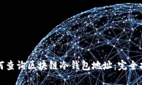 如何查詢區(qū)塊鏈冷錢(qián)包地址：完全指南