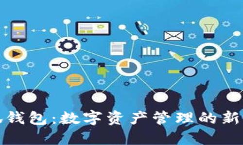 小狐錢(qián)包：數字資產(chǎn)管理的新選擇