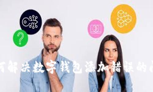 如何解決數(shù)字錢(qián)包添加錯(cuò)誤的問(wèn)題