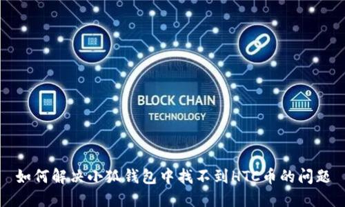 如何解決小狐錢(qián)包中找不到HTC幣的問(wèn)題