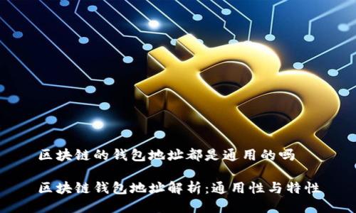 區(qū)塊鏈的錢包地址都是通用的嗎

區(qū)塊鏈錢包地址解析：通用性與特性
