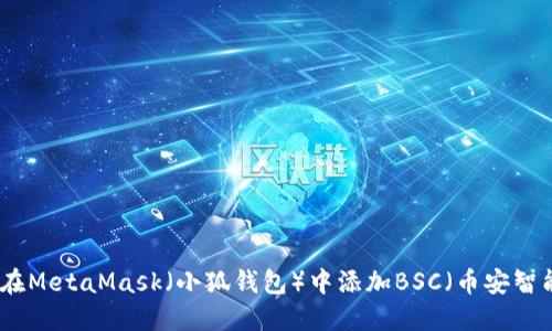 如何在MetaMask（小狐錢(qián)包）中添加BSC（幣安智能鏈）