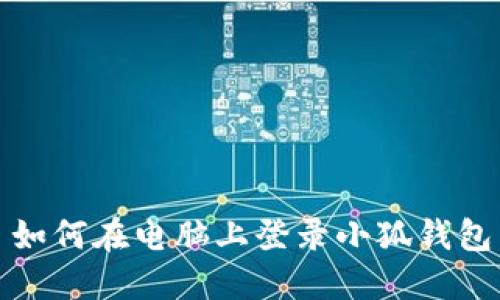 如何在電腦上登錄小狐錢(qián)包