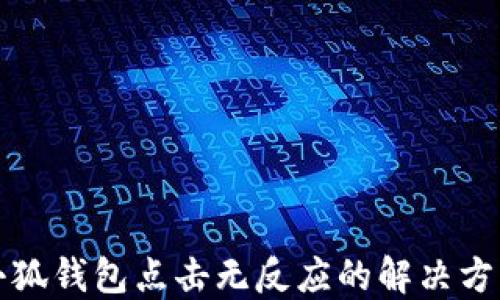 
小狐錢(qián)包點(diǎn)擊無(wú)反應的解決方案