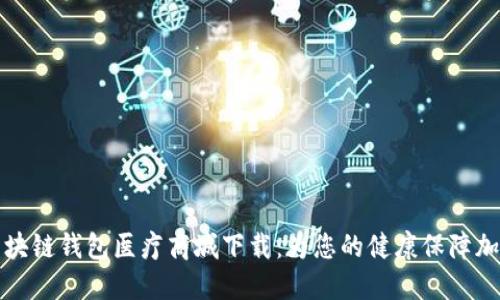區(qū)塊鏈錢包醫(yī)療商城下載：為您的健康保障加碼