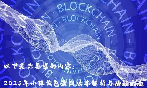
以下是你要求的內容：

2025年小狐錢(qián)包最新版本解析與功能大全
