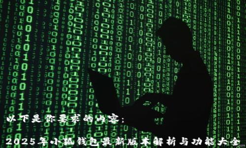 
以下是你要求的內容：

2025年小狐錢(qián)包最新版本解析與功能大全