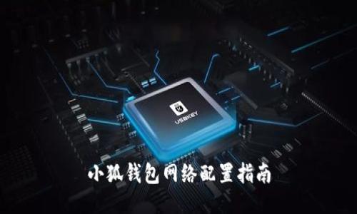 小狐錢(qián)包網(wǎng)絡(luò )配置指南