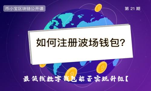 最低線數(shù)字錢包能否實現(xiàn)升級？