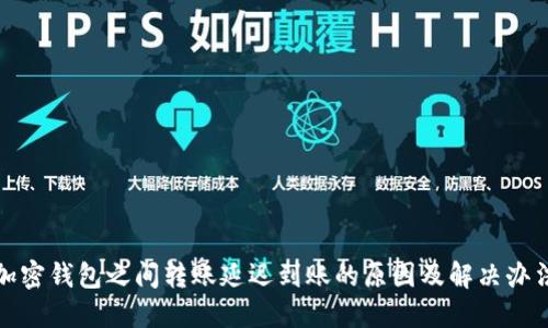 加密錢包之間轉(zhuǎn)賬延遲到賬的原因及解決辦法