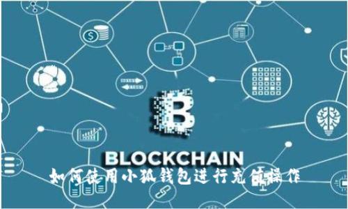 如何使用小狐錢(qián)包進(jìn)行充值操作