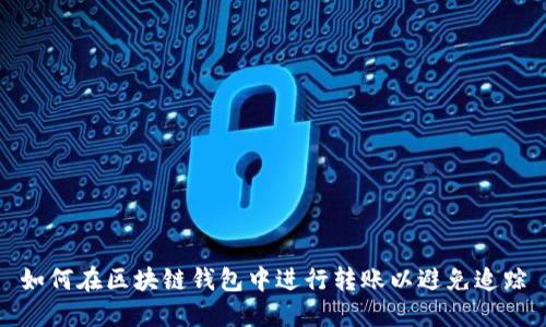 如何在區(qū)塊鏈錢包中進行轉(zhuǎn)賬以避免追蹤
