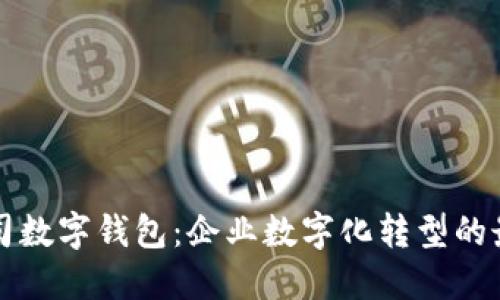 工行公司數(shù)字錢包：企業(yè)數(shù)字化轉(zhuǎn)型的最佳選擇
