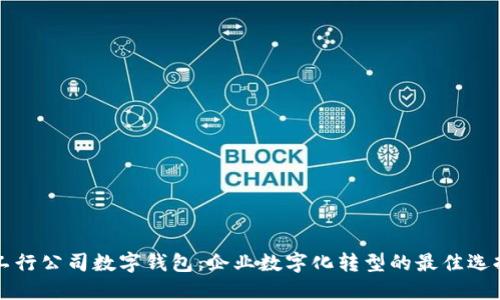 工行公司數(shù)字錢包：企業(yè)數(shù)字化轉(zhuǎn)型的最佳選擇
