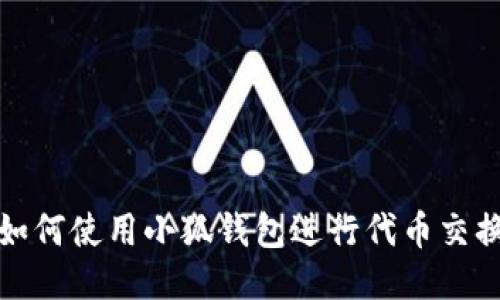 如何使用小狐錢(qián)包進(jìn)行代幣交換