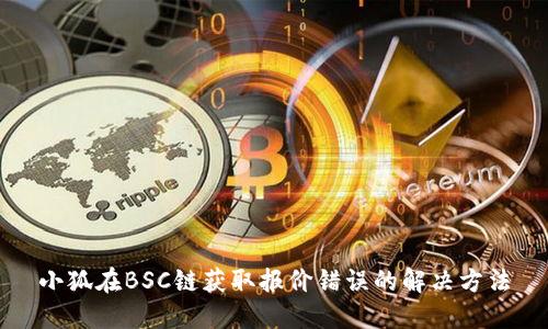 小狐在BSC鏈獲取報價(jià)錯誤的解決方法
